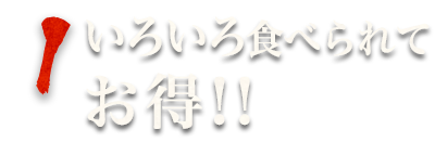 1.いろいろ食べられてお得！！